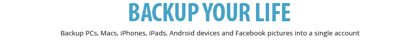 backup from anywhere backup unlimited PCs, Macs, iOS and android devices into a single account.